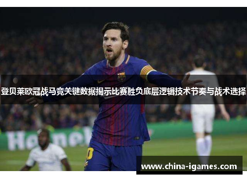 登贝莱欧冠战马竞关键数据揭示比赛胜负底层逻辑技术节奏与战术选择