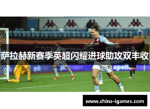 萨拉赫新赛季英超闪耀进球助攻双丰收