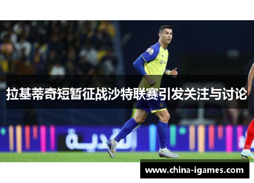 拉基蒂奇短暂征战沙特联赛引发关注与讨论