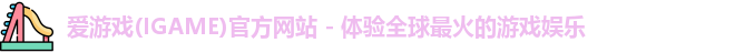 爱游戏(IGAME)官方网站 - 体验全球最火的游戏娱乐